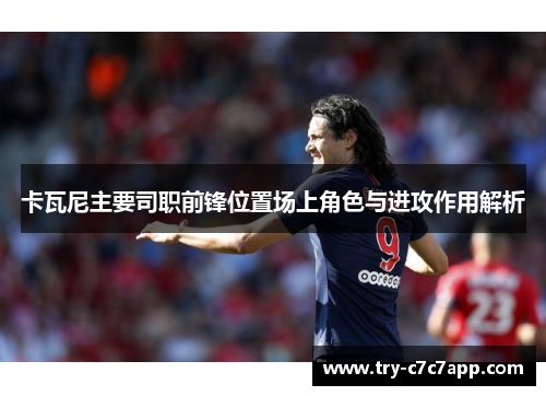 卡瓦尼主要司职前锋位置场上角色与进攻作用解析
