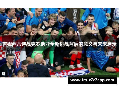 吉姆西蒂迎战克罗地亚全新挑战背后的意义与未来启示