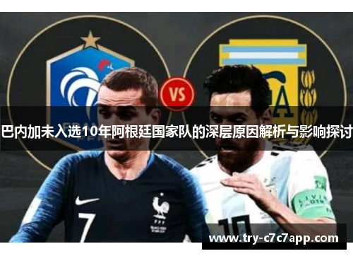 巴内加未入选10年阿根廷国家队的深层原因解析与影响探讨