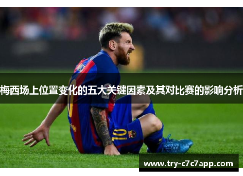 梅西场上位置变化的五大关键因素及其对比赛的影响分析