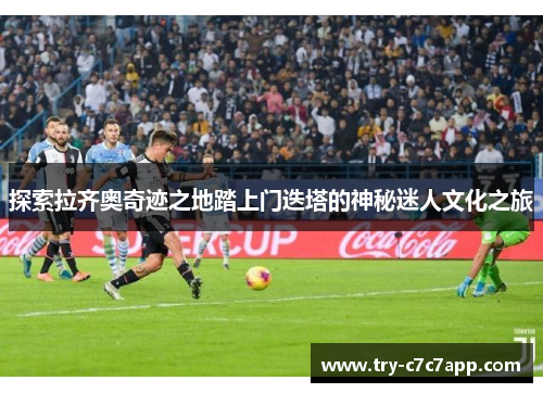 探索拉齐奥奇迹之地踏上门迭塔的神秘迷人文化之旅