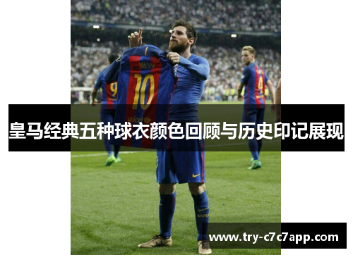 皇马经典五种球衣颜色回顾与历史印记展现 皇马经典五种球衣颜色回顾与历史印记展现