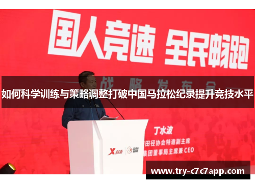 如何科学训练与策略调整打破中国马拉松纪录提升竞技水平 如何科学训练与策略调整打破中国马拉松纪录提升竞技水平