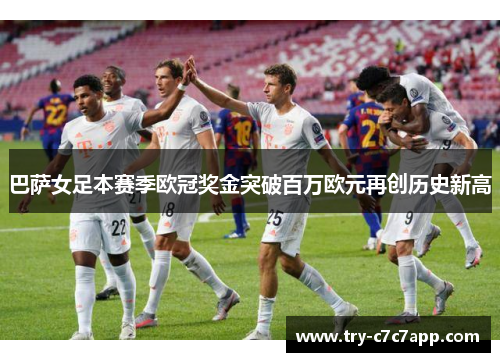 巴萨女足本赛季欧冠奖金突破百万欧元再创历史新高 巴萨女足本赛季欧冠奖金突破百万欧元再创历史新高