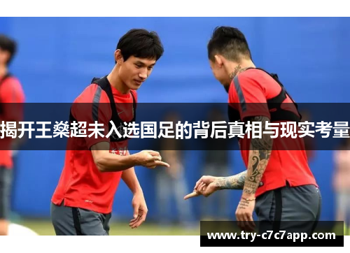 揭开王燊超未入选国足的背后真相与现实考量