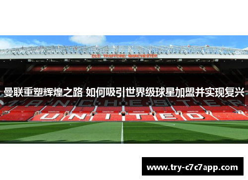 曼联重塑辉煌之路 如何吸引世界级球星加盟并实现复兴 曼联重塑辉煌之路 如何吸引世界级球星加盟并实现复兴