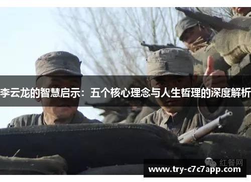 李云龙的智慧启示:五个核心理念与人生哲理的深度解析 李云龙的智慧启示:五个核心理念与人生哲理的深度解析