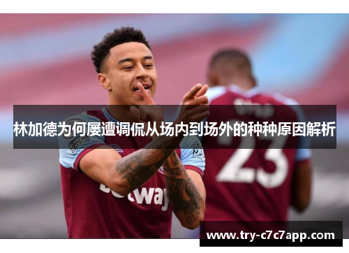 林加德为何屡遭调侃从场内到场外的种种原因解析 林加德为何屡遭调侃从场内到场外的种种原因解析