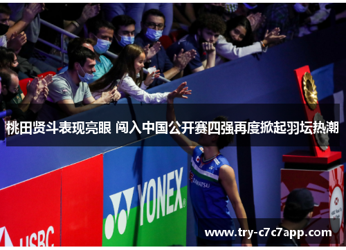 桃田贤斗表现亮眼 闯入中国公开赛四强再度掀起羽坛热潮 桃田贤斗表现亮眼 闯入中国公开赛四强再度掀起羽坛热潮
