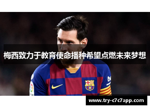 梅西致力于教育使命播种希望点燃未来梦想 梅西致力于教育使命播种希望点燃未来梦想