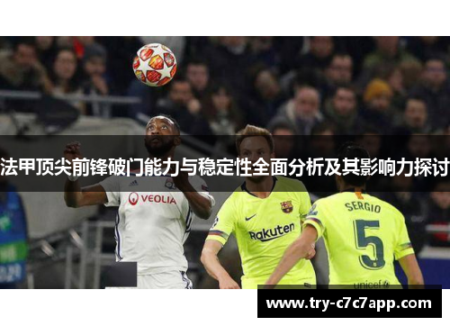 法甲顶尖前锋破门能力与稳定性全面分析及其影响力探讨