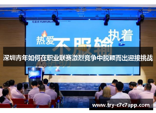 深圳青年如何在职业联赛激烈竞争中脱颖而出迎接挑战 深圳青年如何在职业联赛激烈竞争中脱颖而出迎接挑战