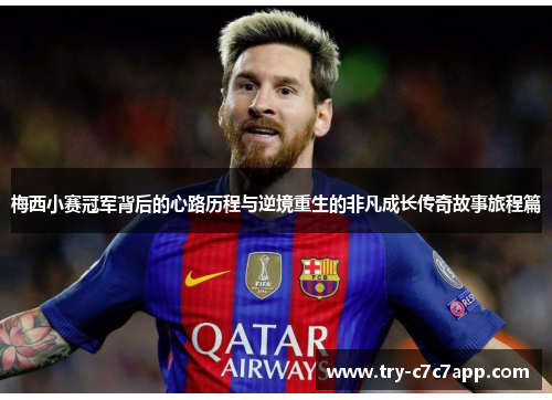梅西小赛冠军背后的心路历程与逆境重生的非凡成长传奇故事旅程篇 梅西小赛冠军背后的心路历程与逆境重生的非凡成长传奇故事旅程篇