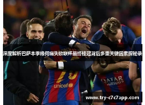 深度解析巴萨本季缘何痛失欧联杯最终桂冠背后多重关键因素探秘录