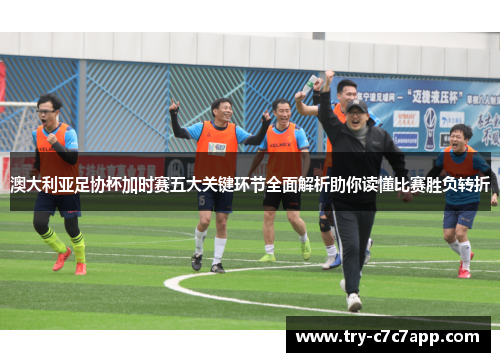 澳大利亚足协杯加时赛五大关键环节全面解析助你读懂比赛胜负转折