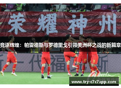 竞逐辉煌:帕雷德斯与罗德里戈引领美洲杯之战的新篇章 竞逐辉煌:帕雷德斯与罗德里戈引领美洲杯之战的新篇章