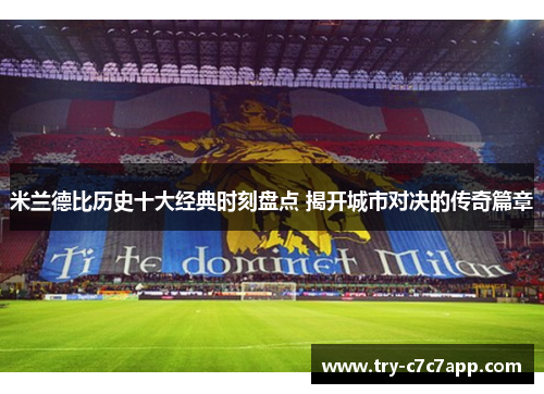 米兰德比历史十大经典时刻盘点 揭开城市对决的传奇篇章 米兰德比历史十大经典时刻盘点 揭开城市对决的传奇篇章