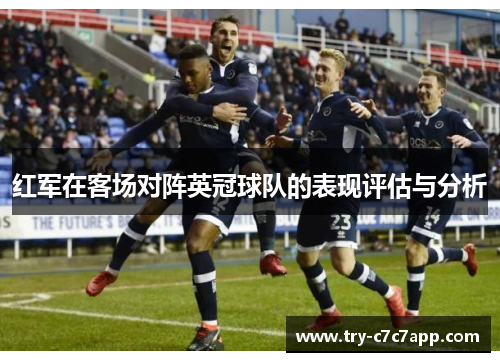 红军在客场对阵英冠球队的表现评估与分析