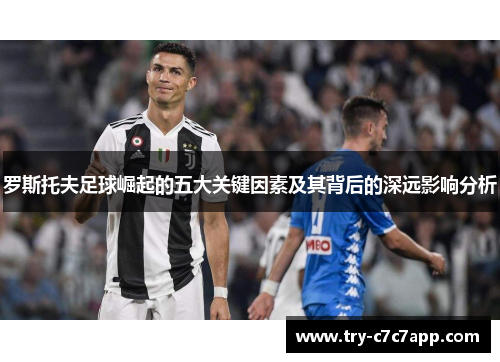 罗斯托夫足球崛起的五大关键因素及其背后的深远影响分析 罗斯托夫足球崛起的五大关键因素及其背后的深远影响分析