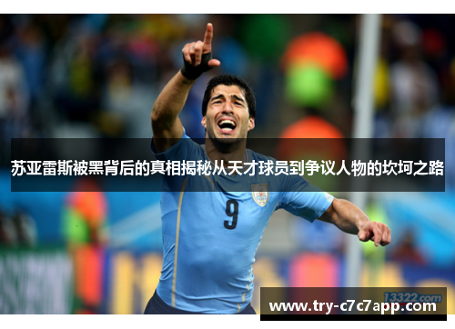 苏亚雷斯被黑背后的真相揭秘从天才球员到争议人物的坎坷之路 苏亚雷斯被黑背后的真相揭秘从天才球员到争议人物的坎坷之路