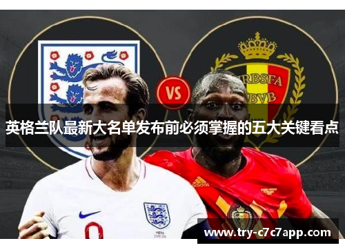 英格兰队最新大名单发布前必须掌握的五大关键看点
