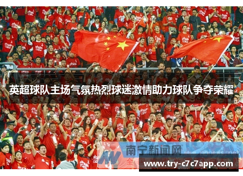 英超球队主场气氛热烈球迷激情助力球队争夺荣耀 英超球队主场气氛热烈球迷激情助力球队争夺荣耀