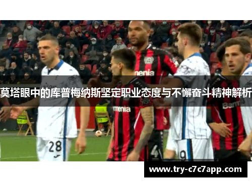 莫塔眼中的库普梅纳斯坚定职业态度与不懈奋斗精神解析 莫塔眼中的库普梅纳斯坚定职业态度与不懈奋斗精神解析