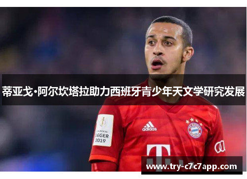 蒂亚戈·阿尔坎塔拉助力西班牙青少年天文学研究发展 蒂亚戈·阿尔坎塔拉助力西班牙青少年天文学研究发展