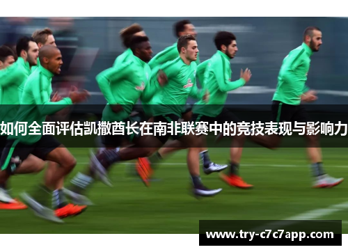 如何全面评估凯撒酋长在南非联赛中的竞技表现与影响力 如何全面评估凯撒酋长在南非联赛中的竞技表现与影响力