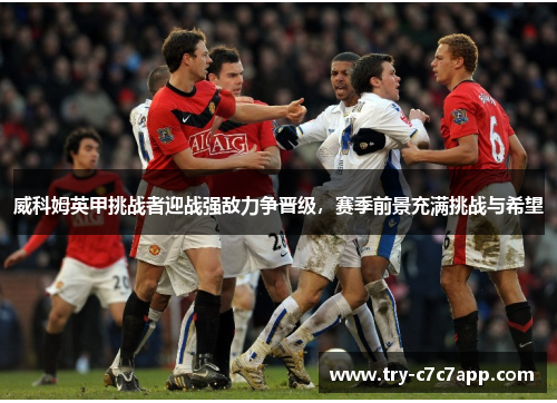 威科姆英甲挑战者迎战强敌力争晋级，赛季前景充满挑战与希望