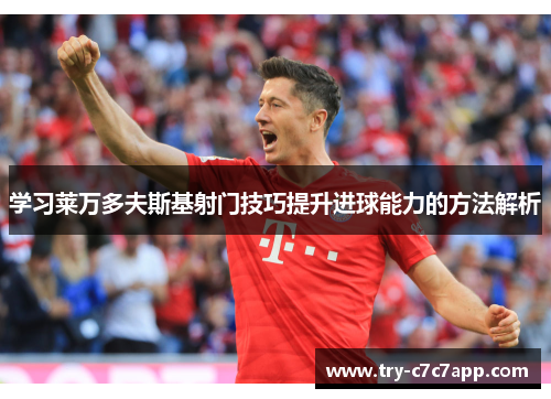 学习莱万多夫斯基射门技巧提升进球能力的方法解析