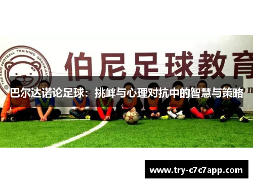 巴尔达诺论足球:挑衅与心理对抗中的智慧与策略 巴尔达诺论足球:挑衅与心理对抗中的智慧与策略