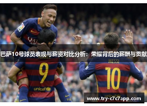 巴萨10号球员表现与薪资对比分析:荣耀背后的薪酬与贡献 巴萨10号球员表现与薪资对比分析:荣耀背后的薪酬与贡献