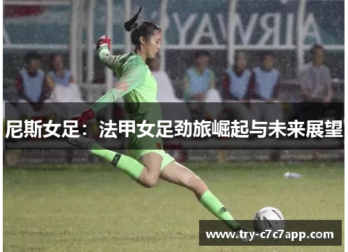 尼斯女足:法甲女足劲旅崛起与未来展望 尼斯女足:法甲女足劲旅崛起与未来展望