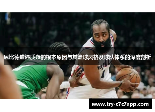 恩比德遭遇质疑的根本原因与其篮球风格及球队体系的深度剖析 恩比德遭遇质疑的根本原因与其篮球风格及球队体系的深度剖析