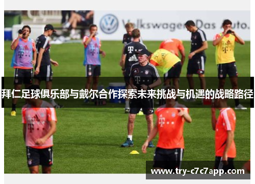 拜仁足球俱乐部与戴尔合作探索未来挑战与机遇的战略路径