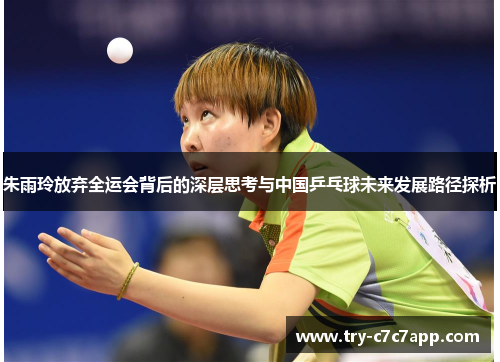 朱雨玲放弃全运会背后的深层思考与中国乒乓球未来发展路径探析