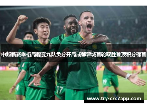 中超新赛季格局骤变九队负分开局成都蓉城首轮取胜登顶积分榜首 中超新赛季格局骤变九队负分开局成都蓉城首轮取胜登顶积分榜首