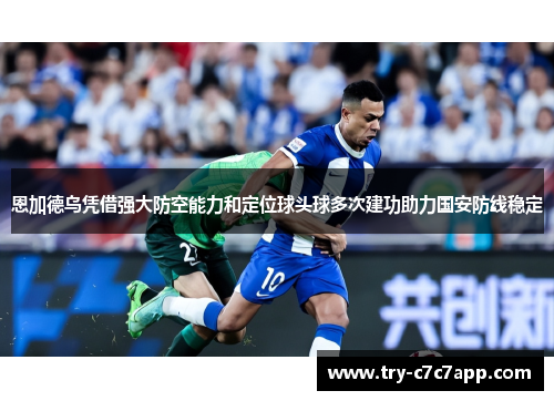 恩加德乌凭借强大防空能力和定位球头球多次建功助力国安防线稳定