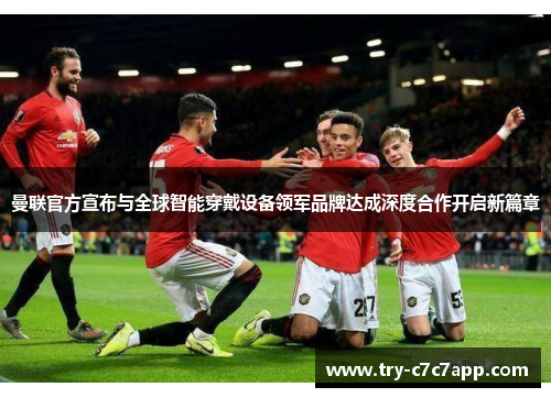 曼联官方宣布与全球智能穿戴设备领军品牌达成深度合作开启新篇章