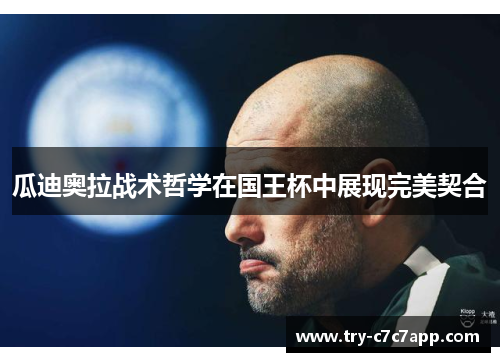 瓜迪奥拉战术哲学在国王杯中展现完美契合