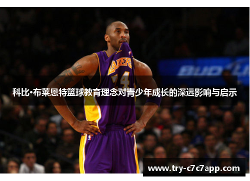 科比·布莱恩特篮球教育理念对青少年成长的深远影响与启示 科比·布莱恩特篮球教育理念对青少年成长的深远影响与启示