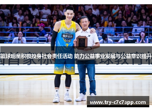 篮球明星积极投身社会责任活动 助力公益事业发展与公益意识提升 篮球明星积极投身社会责任活动 助力公益事业发展与公益意识提升