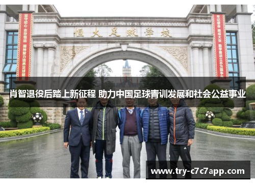 肖智退役后踏上新征程 助力中国足球青训发展和社会公益事业 肖智退役后踏上新征程 助力中国足球青训发展和社会公益事业