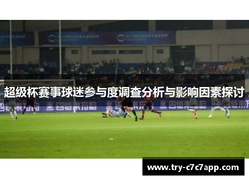 超级杯赛事球迷参与度调查分析与影响因素探讨 超级杯赛事球迷参与度调查分析与影响因素探讨